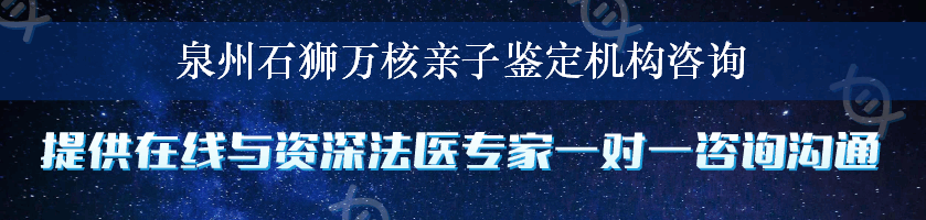 泉州石狮万核亲子鉴定机构咨询